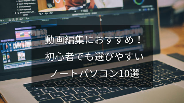 【Youtuber必見】動画編集におすすめのノートパソコン10選【2019年最新】