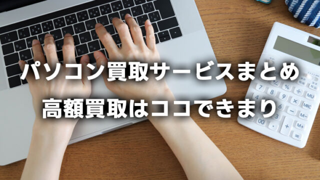 パソコンを売るならここで決まり！おすすめの買取サービス6選