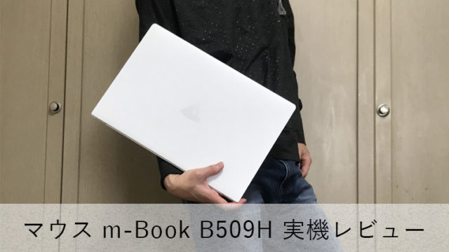 【マウス m-Book B509H レビュー】メインで使える軽量15.6インチ型スタンダードノートPC