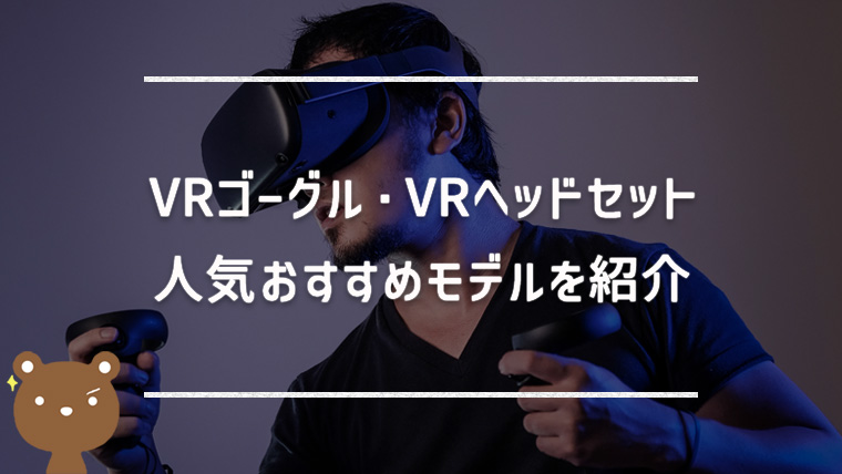 VRゴーグル・VRヘッドセットの人気おすすめモデル10選｜スマホタイプも紹介