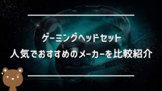 人気でおすすめのゲーミングヘッドセットメーカー比較まとめ