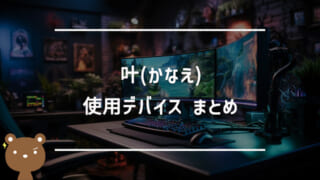 叶（かなえ/かなかな）の使用デバイスまとめ｜マウス・キーボード・モニターなど