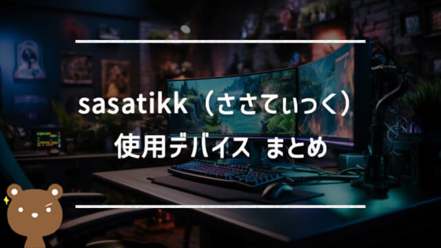 sasatikk（ささてぃっく）の使用デバイスまとめ｜マウス・キーボード・モニターなど