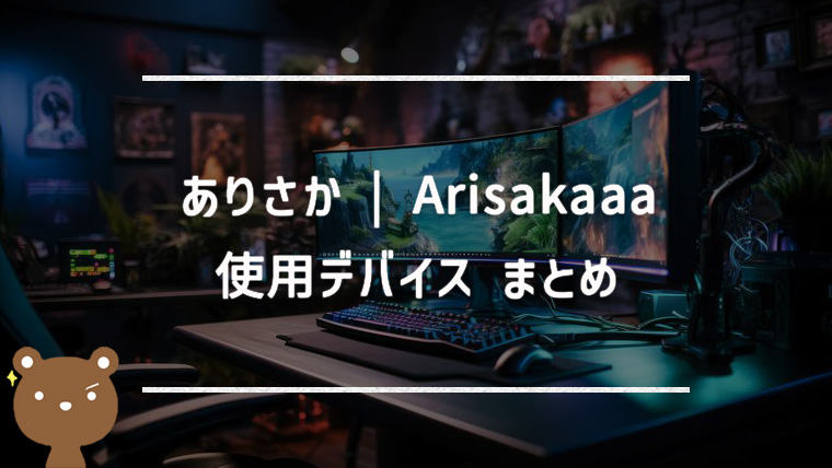 ありさか（Arisakaaa）の使用デバイスまとめ｜マウス・キーボード・モニターなど