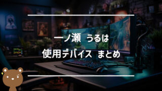 一ノ瀬 うるは(いちのせうるは)の使用デバイスまとめ｜マウス・キーボード・モニターなど