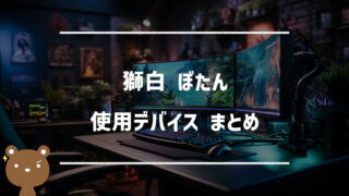 獅白ぼたん(ししろぼたん)の使用デバイスまとめ｜マウス・キーボード・モニターなど