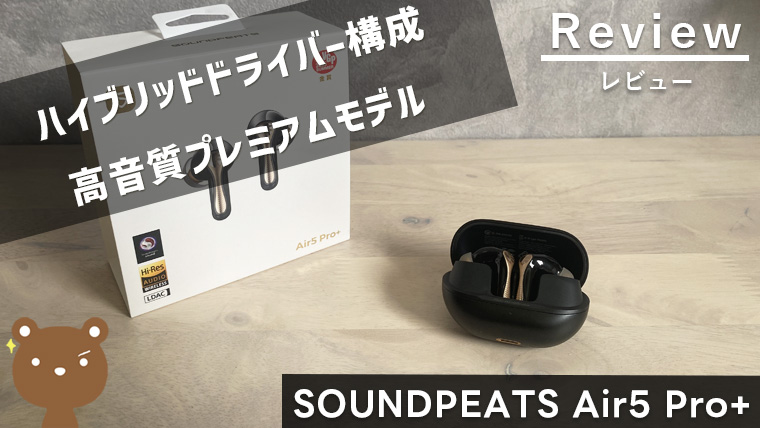 【SOUNDPEATS Air5 Pro+ レビュー】ハイブリッドドライバーで高音質な王道ワイヤレスイヤホン