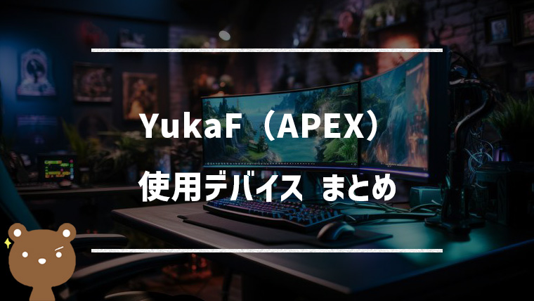 YukaF(ユカ)の使用デバイスまとめ|マウス・キーボード・モニターなど【APEX】