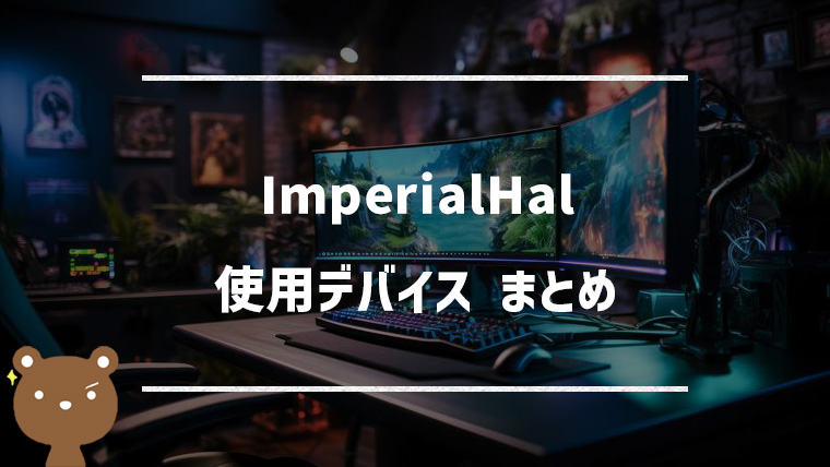 【APEX】ImperialHal(インペリアルハル)の使用デバイスまとめ｜マウス・キーボード・モニターなど