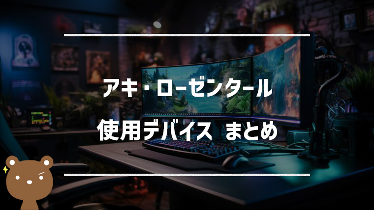 アキ・ローゼンタールの使用デバイスまとめ｜マウス・キーボード・モニターなど