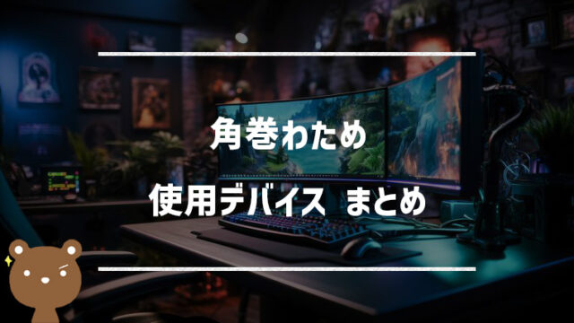 角巻わため(つのまきわため)の使用デバイスまとめ｜マウス・キーボード・モニターなど